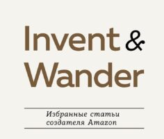 Invent and Wander. Избранные статьи создателя Amazon Джеффа Безоса. Читать и скачать